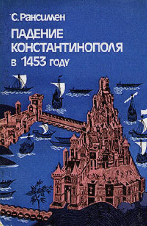 Падение Константинополя в 1453 году - Стивен Рансимен. Москва, 1983